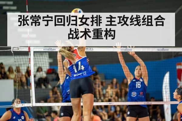 张常宁回归女排 主攻线组合战术重构