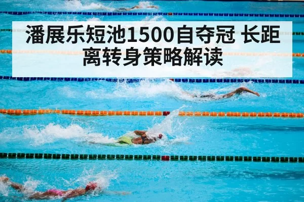 潘展乐短池1500自夺冠 长距离转身策略解读